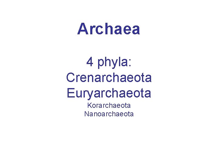 Archaea 4 phyla: Crenarchaeota Euryarchaeota Korarchaeota Nanoarchaeota 