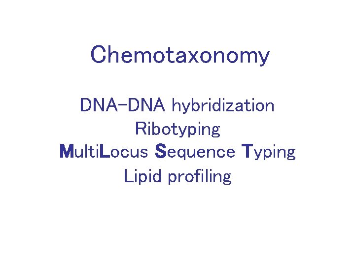 Chemotaxonomy DNA-DNA hybridization Ribotyping Multi. Locus Sequence Typing Lipid profiling 