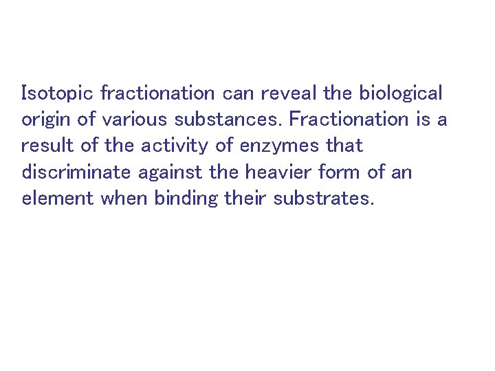 Isotopic fractionation can reveal the biological origin of various substances. Fractionation is a result