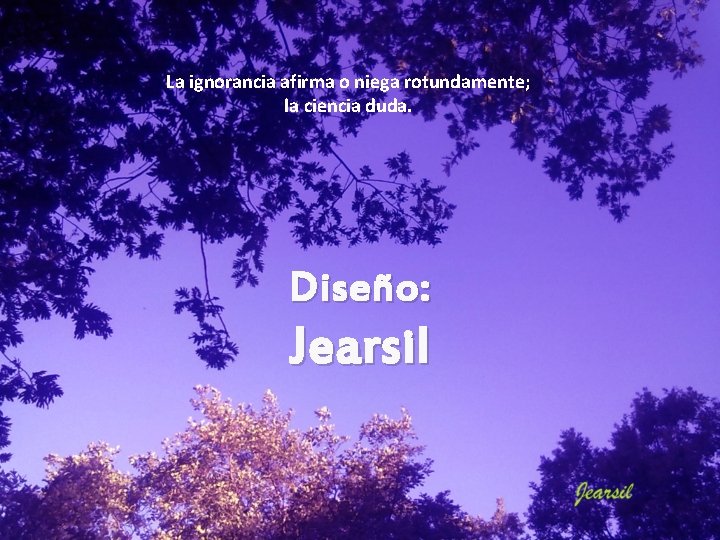 La ignorancia afirma o niega rotundamente; la ciencia duda. Diseño: Jearsil La ignorancia afirma o niega rotundamente; la ciencia duda. Diseño: Jearsil