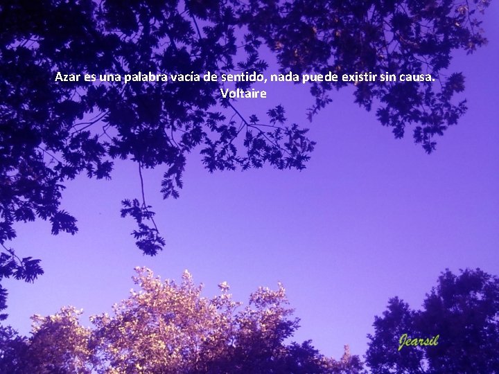 Azar es una palabra vacía de sentido, nada puede existir sin causa. Voltaire Azar es una palabra vacía de sentido, nada puede existir sin causa. Voltaire