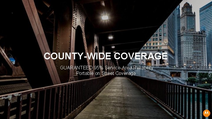 COUNTY-WIDE COVERAGE GUARANTEED 95% Service-Area Reliability Portable on Street Coverage 