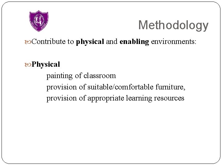 Methodology Contribute to physical and enabling environments: Physical painting of classroom provision of suitable/comfortable