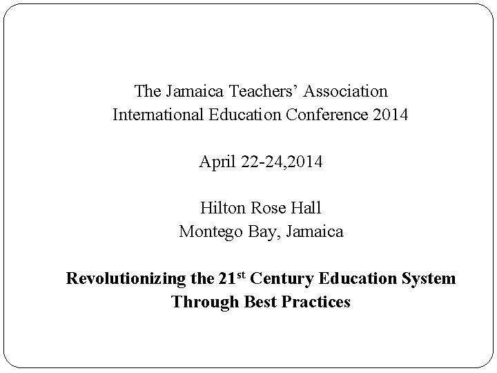 The Jamaica Teachers’ Association International Education Conference 2014 April 22 -24, 2014 Hilton Rose