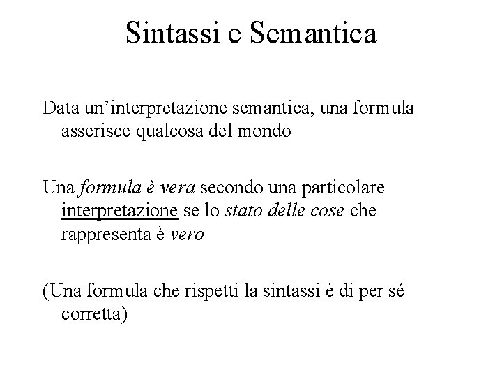Sintassi e Semantica Data un’interpretazione semantica, una formula asserisce qualcosa del mondo Una formula