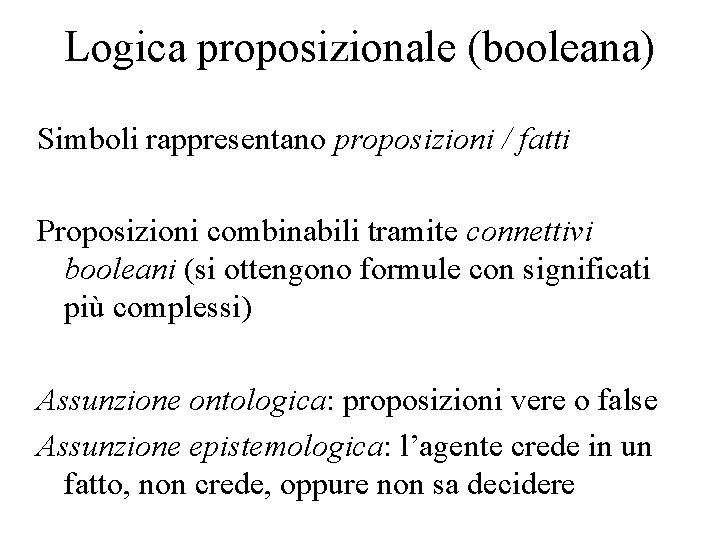 Logica proposizionale (booleana) Simboli rappresentano proposizioni / fatti Proposizioni combinabili tramite connettivi booleani (si