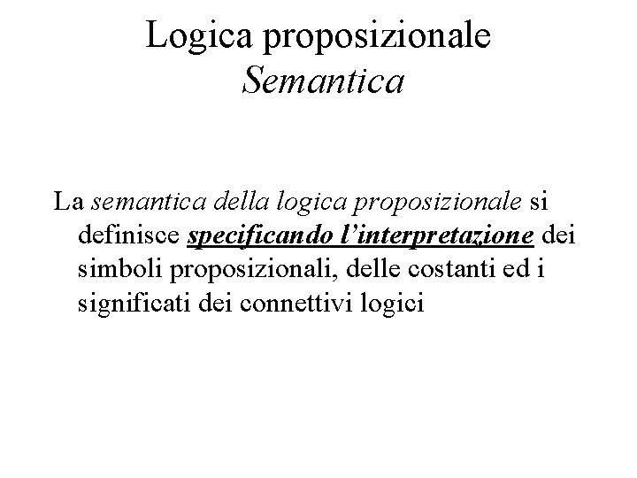 Logica proposizionale Semantica La semantica della logica proposizionale si definisce specificando l’interpretazione dei simboli