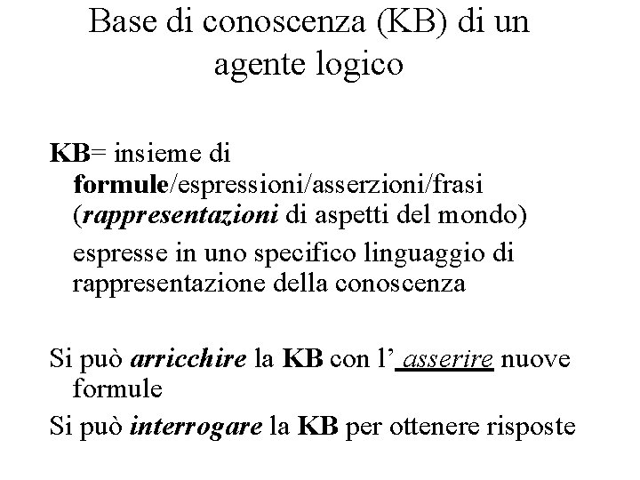 Base di conoscenza (KB) di un agente logico KB= insieme di formule/espressioni/asserzioni/frasi (rappresentazioni di