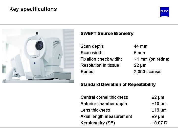 Key specifications SWEPT Source Biometry Scan depth: Scan width: Fixation check width: Resolution in