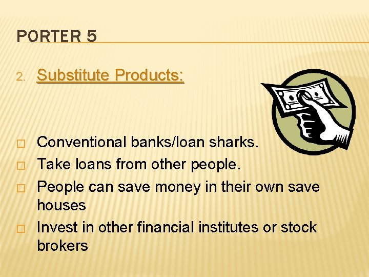 PORTER 5 2. Substitute Products: � Conventional banks/loan sharks. Take loans from other people.