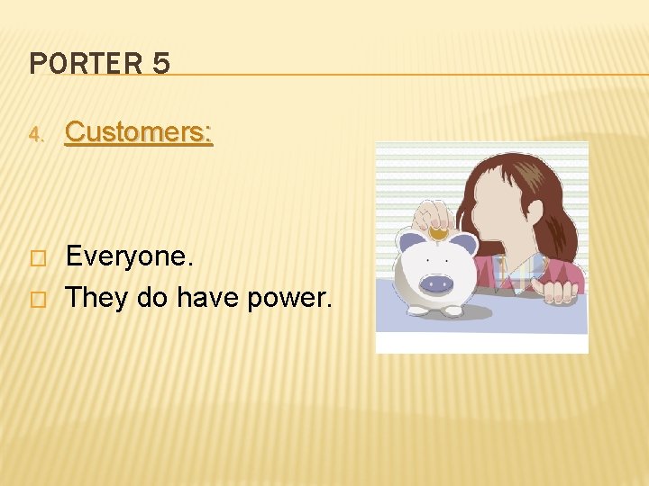 PORTER 5 4. Customers: � Everyone. They do have power. � 