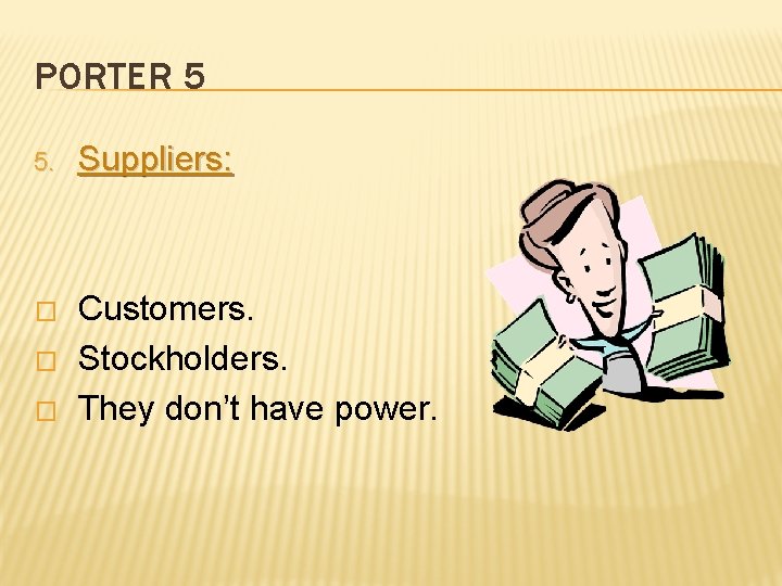 PORTER 5 5. Suppliers: � Customers. Stockholders. They don’t have power. � � 