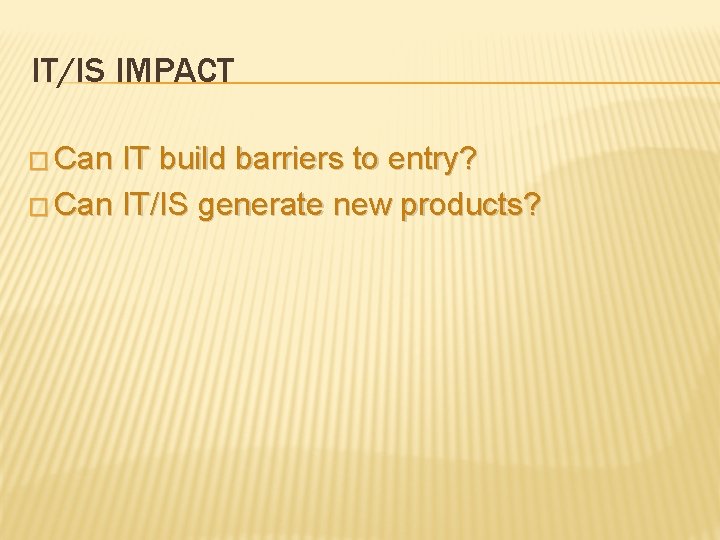 IT/IS IMPACT � Can IT build barriers to entry? � Can IT/IS generate new