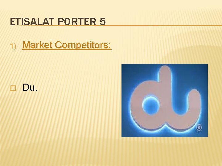 ETISALAT PORTER 5 1) Market Competitors: � Du. 