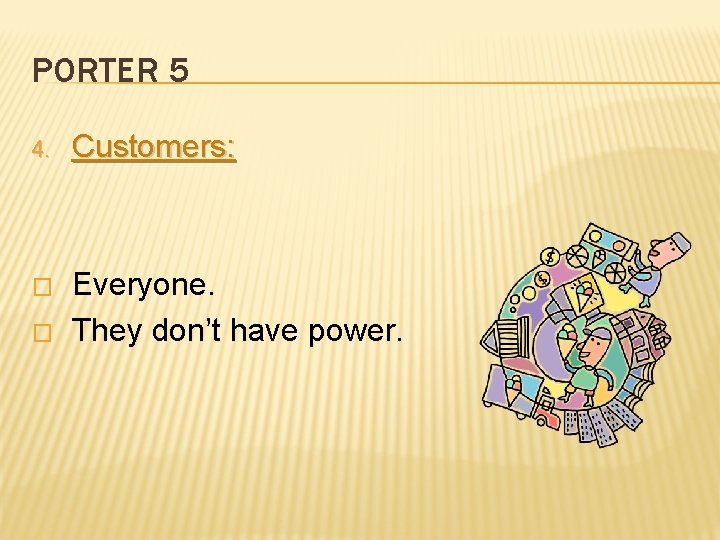 PORTER 5 4. Customers: � Everyone. They don’t have power. � 
