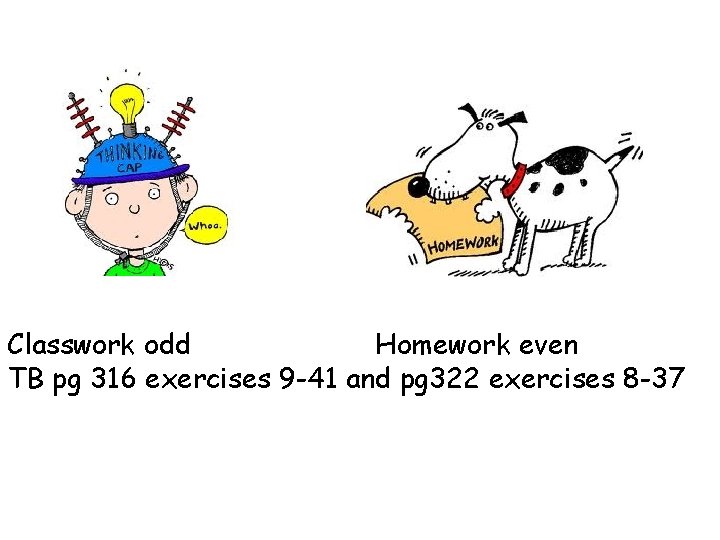 Classwork odd Homework even TB pg 316 exercises 9 -41 and pg 322 exercises