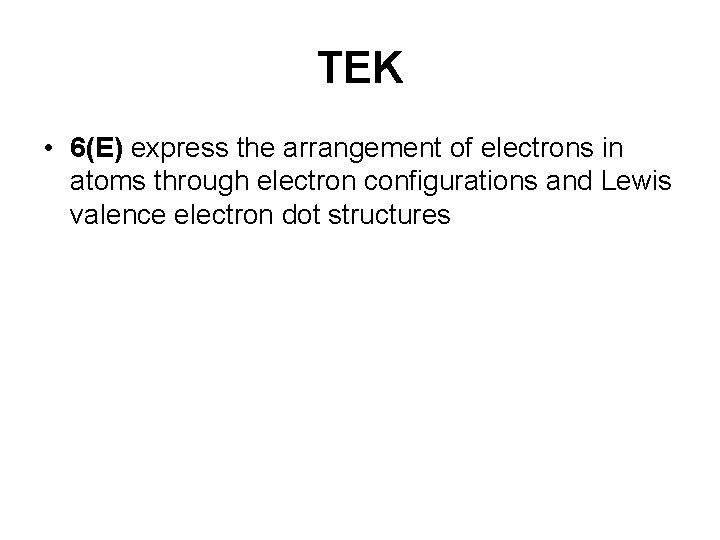 TEK • 6(E) express the arrangement of electrons in atoms through electron configurations and