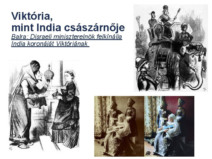 Viktória, mint India császárnője Balra: Disraeli miniszterelnök felkínálja India koronáját Viktóriának 