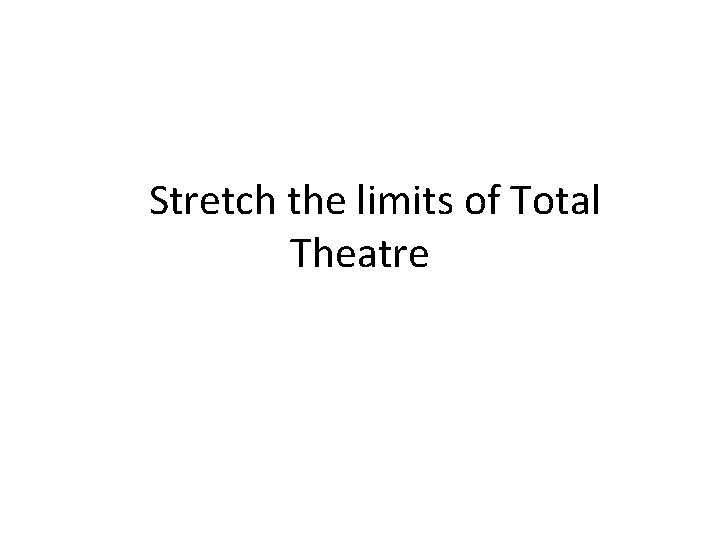 Stretch the limits of Total Theatre 