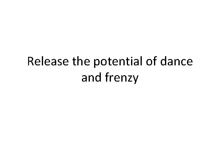 Release the potential of dance and frenzy 