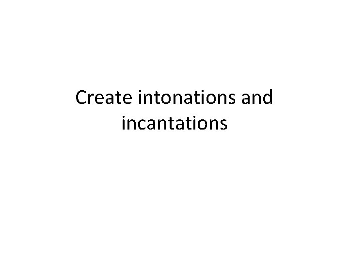 Create intonations and incantations 