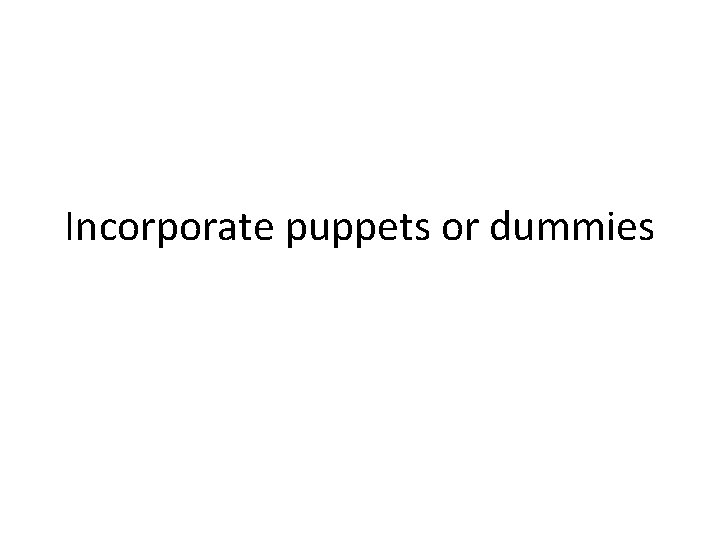 Incorporate puppets or dummies 