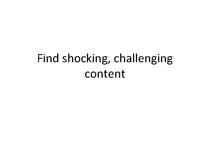 Find shocking, challenging content 