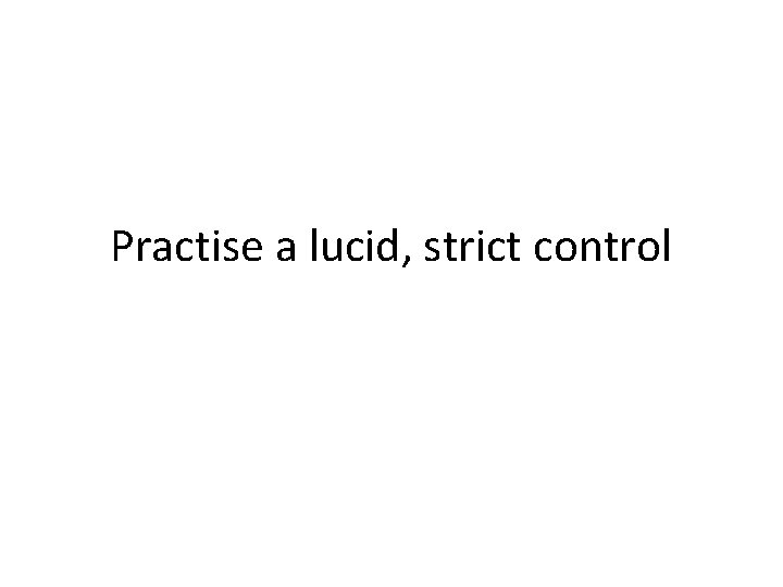 Practise a lucid, strict control 