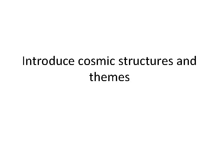 Introduce cosmic structures and themes 