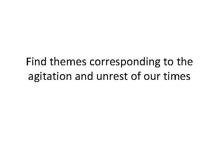 Find themes corresponding to the agitation and unrest of our times 
