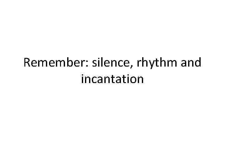 Remember: silence, rhythm and incantation 
