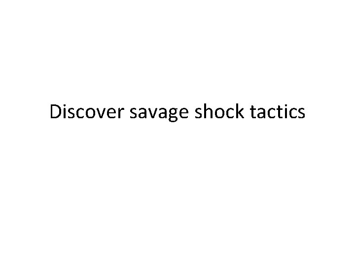 Discover savage shock tactics 