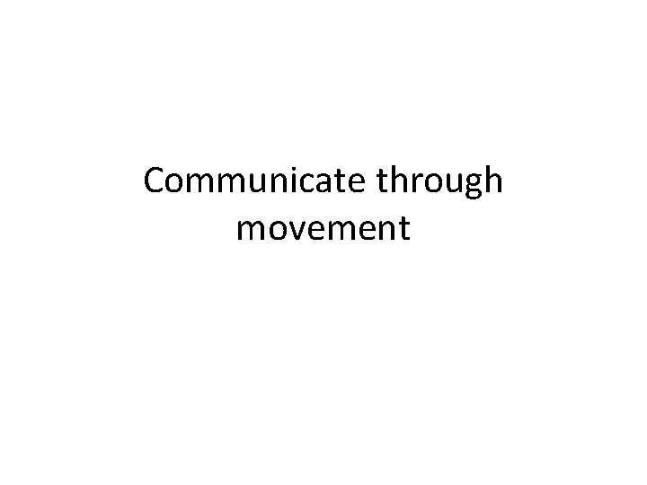 Communicate through movement 