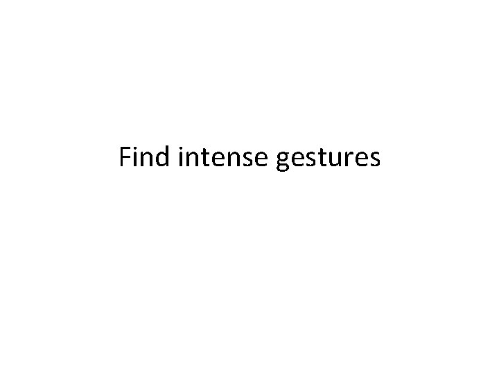 Find intense gestures 