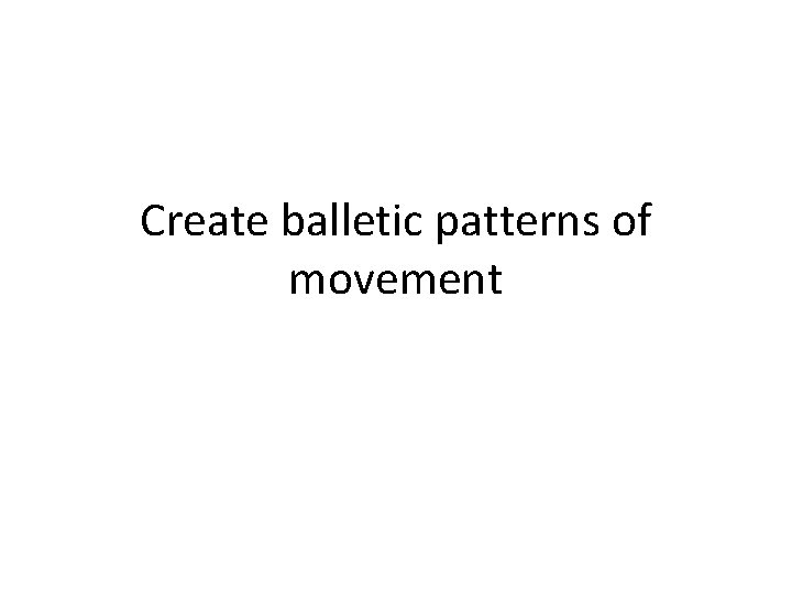 Create balletic patterns of movement 