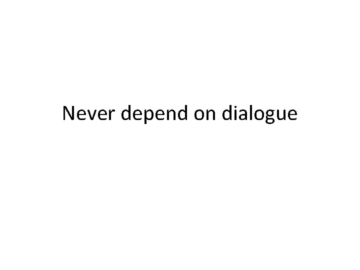 Never depend on dialogue 