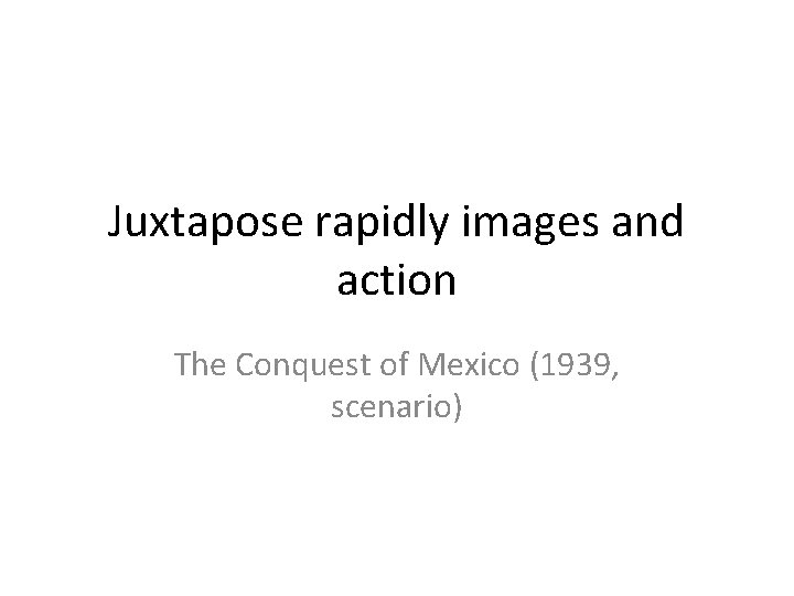 Juxtapose rapidly images and action The Conquest of Mexico (1939, scenario) 