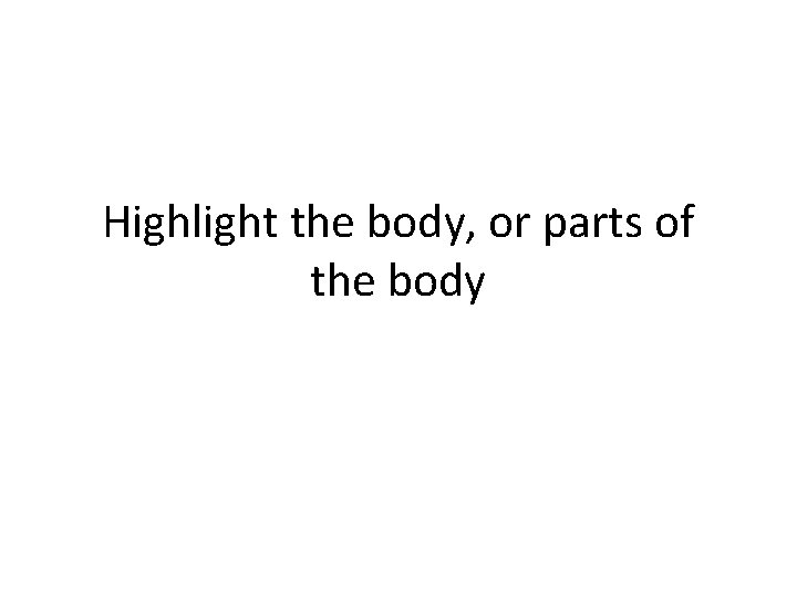 Highlight the body, or parts of the body 