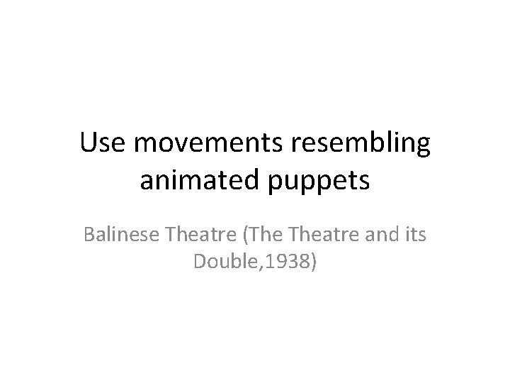 Use movements resembling animated puppets Balinese Theatre (The Theatre and its Double, 1938) 