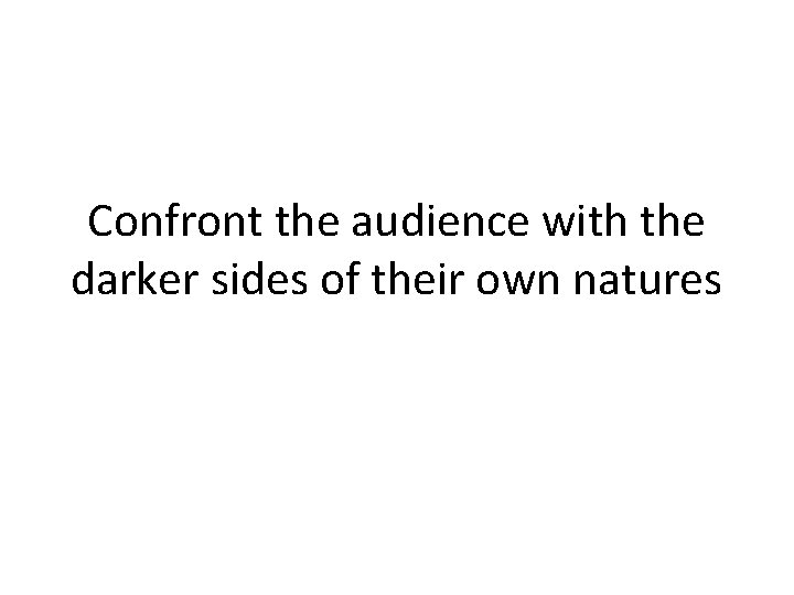 Confront the audience with the darker sides of their own natures 