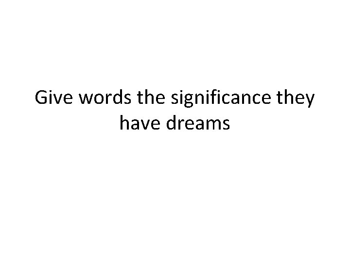 Give words the significance they have dreams 