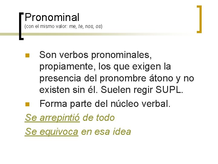 Pronominal (con el mismo valor: me, te, nos, os) Son verbos pronominales, propiamente, los