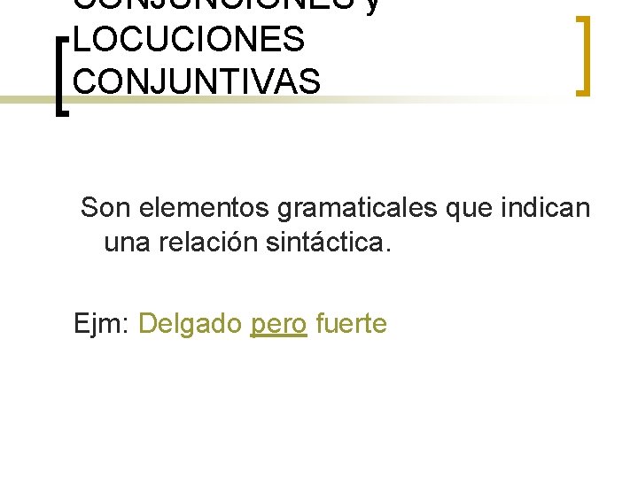 CONJUNCIONES y LOCUCIONES CONJUNTIVAS Son elementos gramaticales que indican una relación sintáctica. Ejm: Delgado