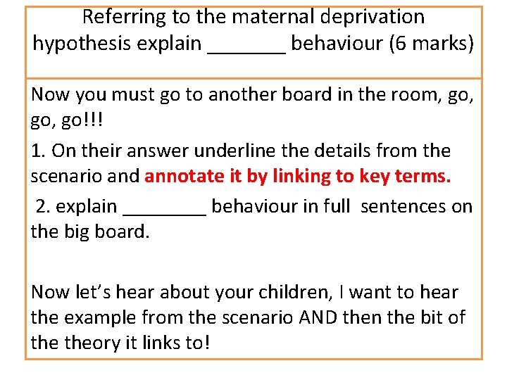 Referring to the maternal deprivation hypothesis explain _______ behaviour (6 marks) Now you must