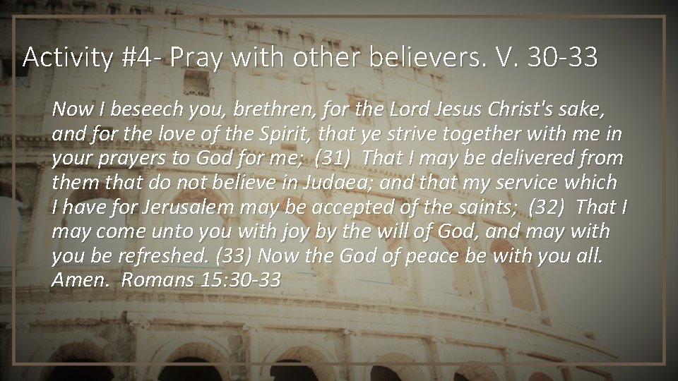 Activity #4 - Pray with other believers. V. 30 -33 Now I beseech you,