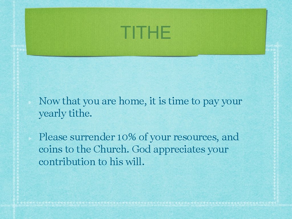 TITHE Now that you are home, it is time to pay your yearly tithe.