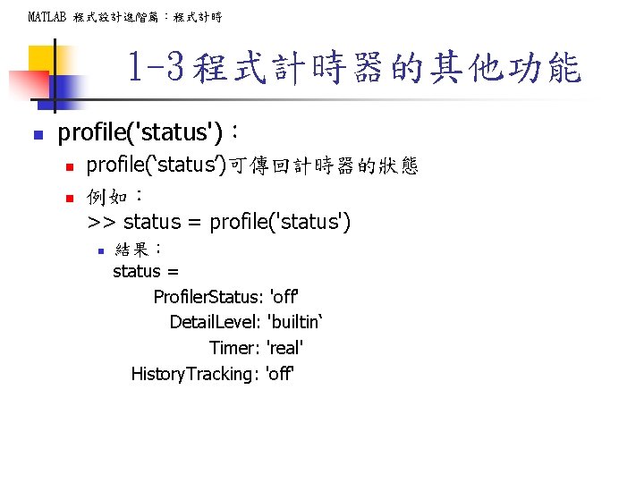 MATLAB 程式設計進階篇：程式計時 1 -3 程式計時器的其他功能 n profile('status')： n n profile(‘status’)可傳回計時器的狀態 例如： >> status =