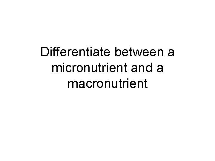 Differentiate between a micronutrient and a macronutrient 