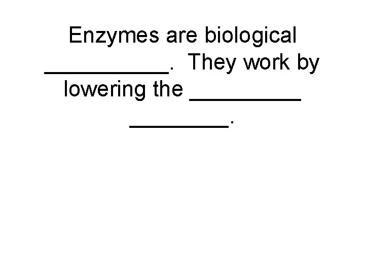 Enzymes are biological _____. They work by lowering the _____. 