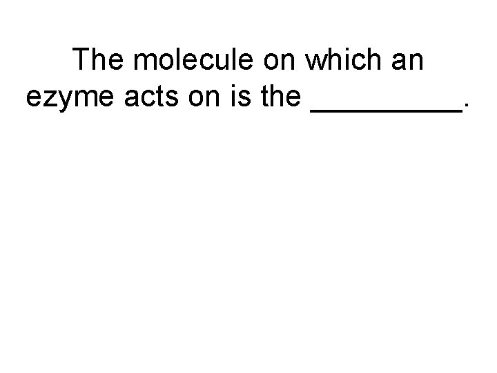 The molecule on which an ezyme acts on is the _____. 
